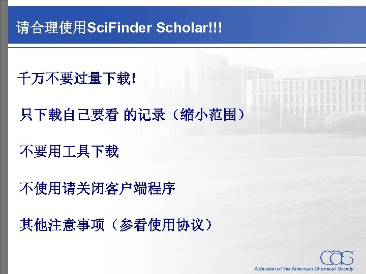 请合理使用Sci. Finder Scholar!!! 千万不要过量下载! 只下载自己要看 的记录（缩小范围） 不要用 具下载 不使用请关闭客户端程序 其他注意事项（参看使用协议） A division of the