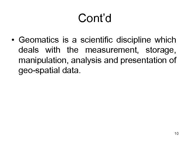 Cont’d • Geomatics is a scientific discipline which deals with the measurement, storage, manipulation,