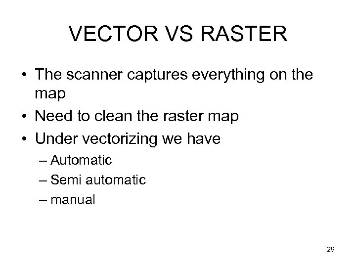 VECTOR VS RASTER • The scanner captures everything on the map • Need to