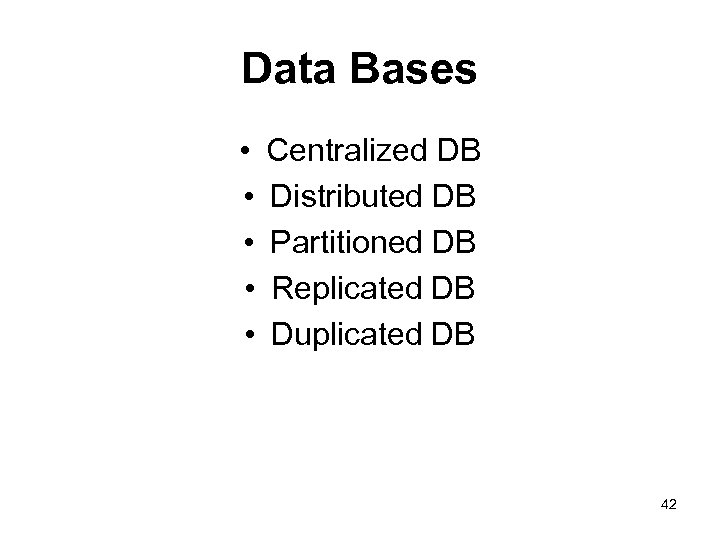 Data Bases • • • Centralized DB Distributed DB Partitioned DB Replicated DB Duplicated