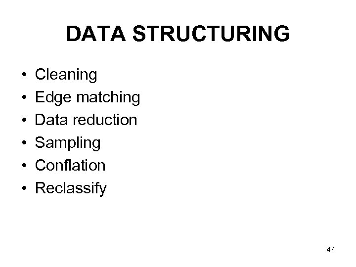 DATA STRUCTURING • • • Cleaning Edge matching Data reduction Sampling Conflation Reclassify 47