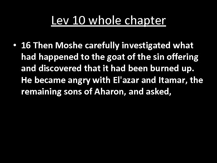 Lev 10 whole chapter • 16 Then Moshe carefully investigated what had happened to