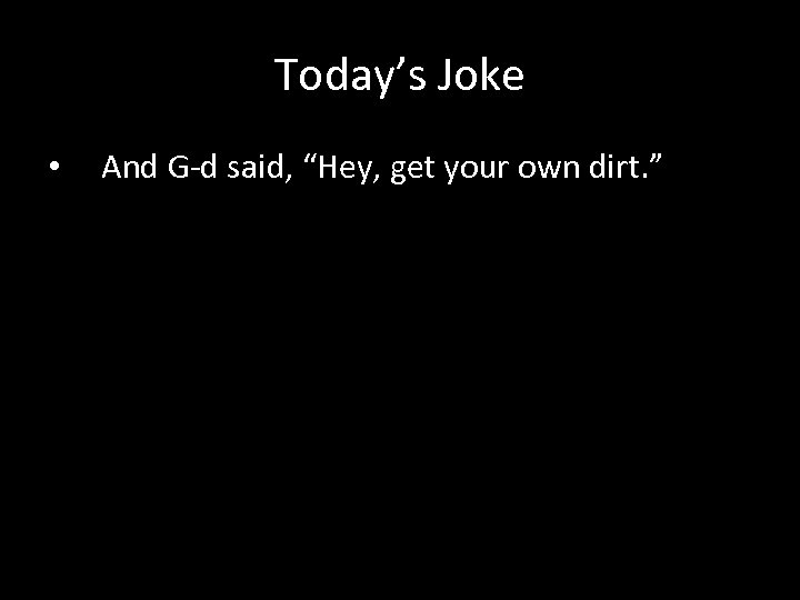 Today’s Joke • And G-d said, “Hey, get your own dirt. ” 