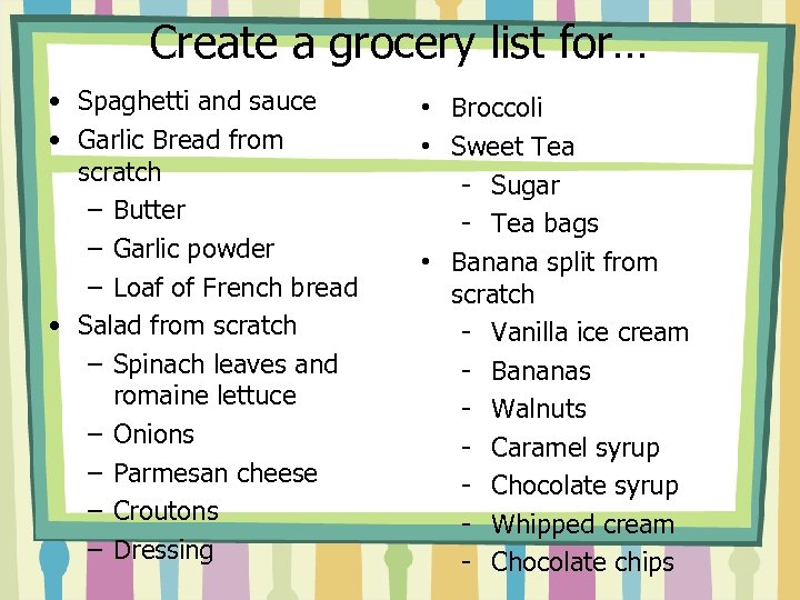 Create a grocery list for… • Spaghetti and sauce • Garlic Bread from scratch