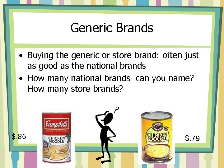 Generic Brands • Buying the generic or store brand: often just as good as