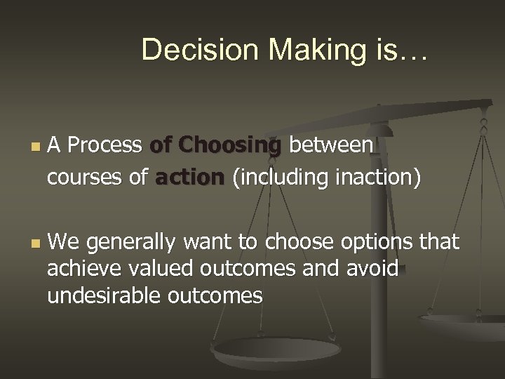 Decision Making is… n n A Process of Choosing between courses of action (including