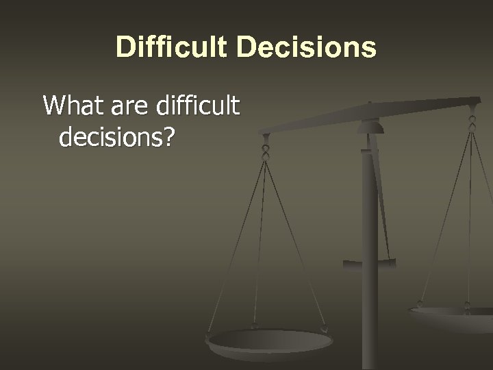 Difficult Decisions What are difficult decisions? 