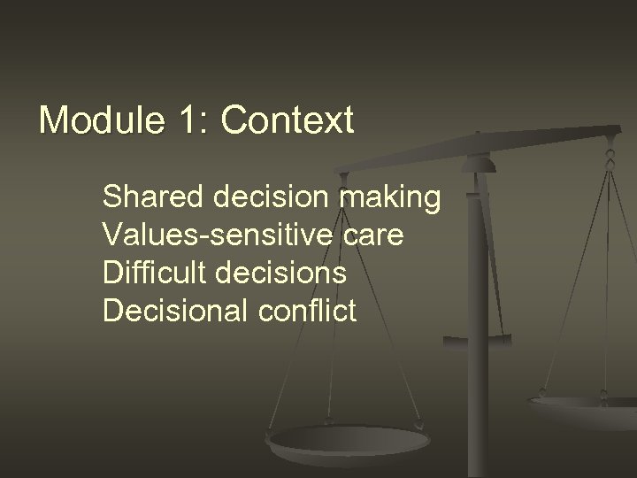 Module 1: Context Shared decision making Values-sensitive care Difficult decisions Decisional conflict 