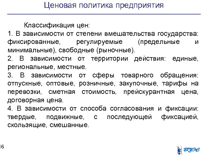 16 Ценовая политика предприятия Классификация цен: 1. В зависимости от степени вмешательства государства: фиксированные,