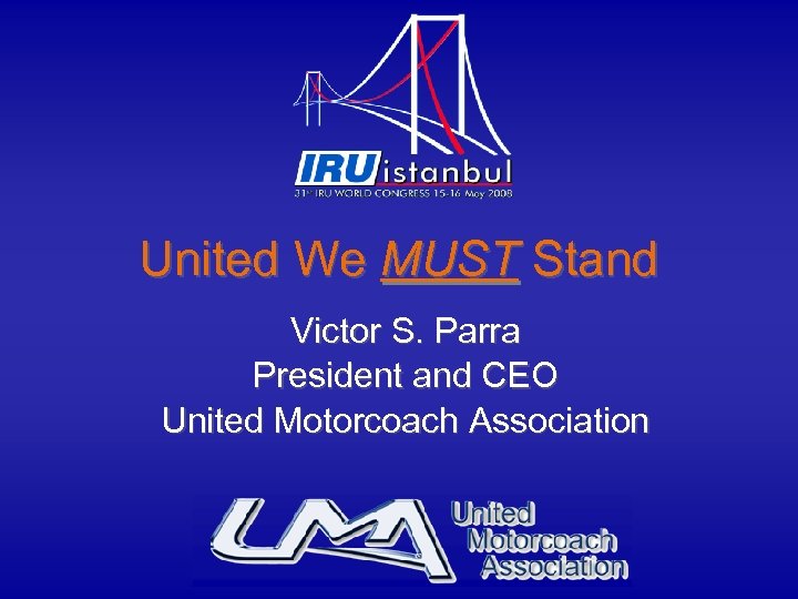 United We MUST Stand Victor S. Parra President and CEO United Motorcoach Association 