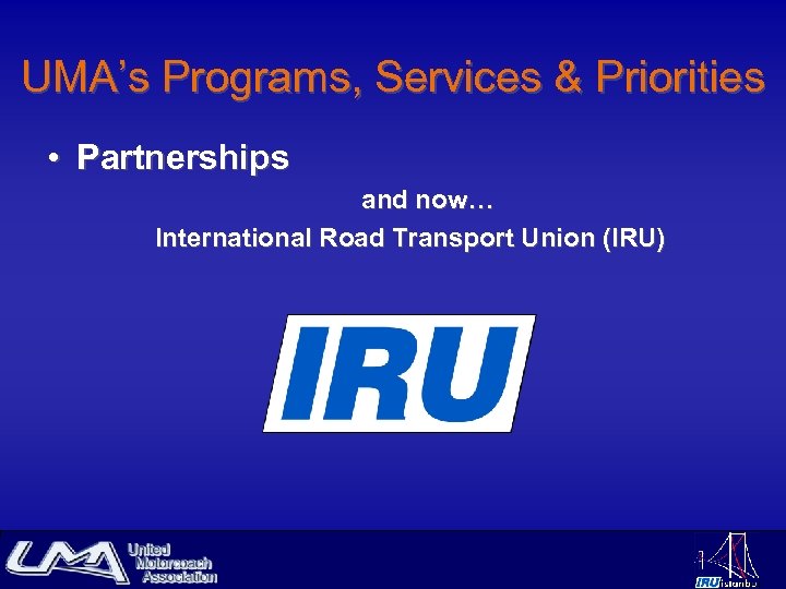UMA’s Programs, Services & Priorities • Partnerships and now… International Road Transport Union (IRU)