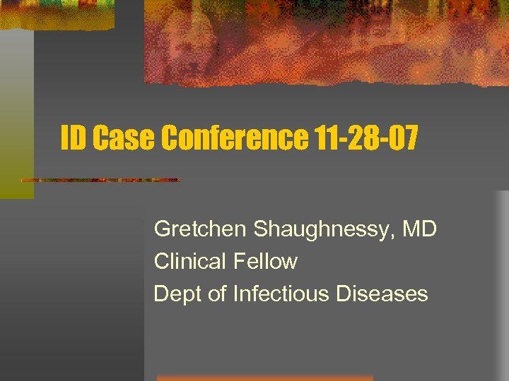 ID Case Conference 11 -28 -07 Gretchen Shaughnessy, MD Clinical Fellow Dept of Infectious