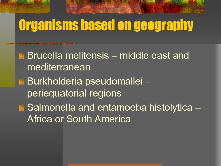 Organisms based on geography Brucella melitensis – middle east and mediterranean Burkholderia pseudomallei –