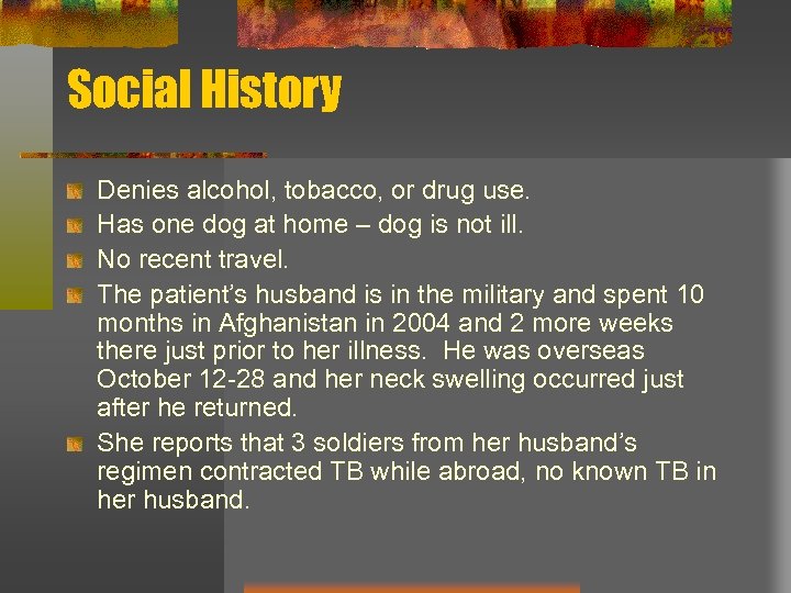 Social History Denies alcohol, tobacco, or drug use. Has one dog at home –