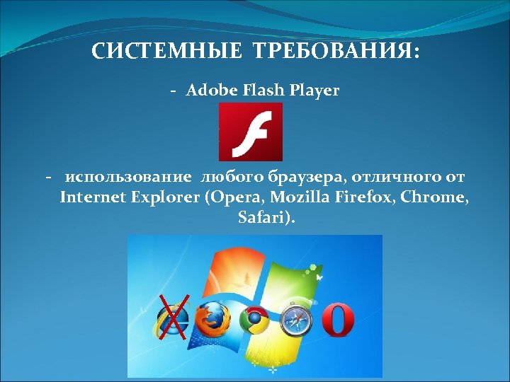 СИСТЕМНЫЕ ТРЕБОВАНИЯ: - Adobe Flash Player - использование любого браузера, отличного от Internet Explorer