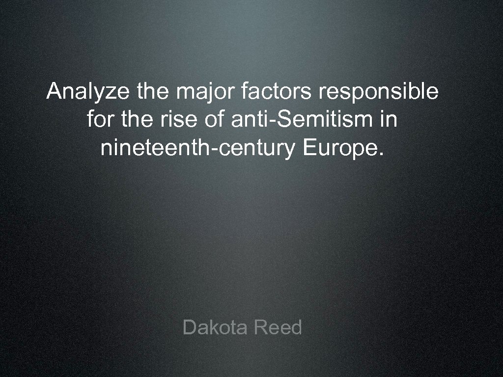 Analyze the major factors responsible for the rise of anti-Semitism in nineteenth-century Europe. Dakota