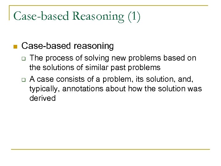 Case-based Reasoning (1) n Case-based reasoning q q The process of solving new problems