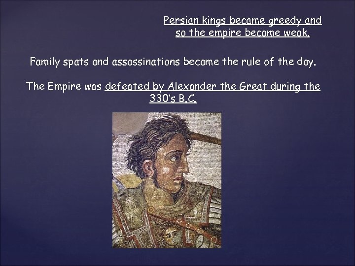 Persian kings became greedy and so the empire became weak. Family spats and assassinations