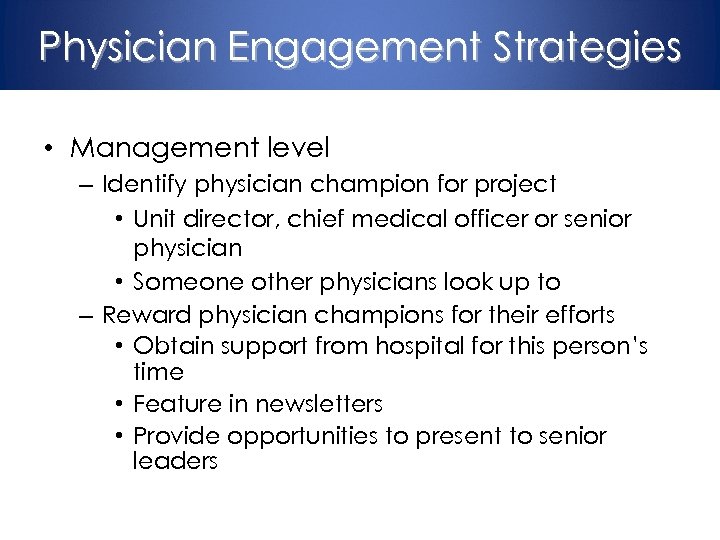 Physician Engagement Strategies • Management level – Identify physician champion for project • Unit