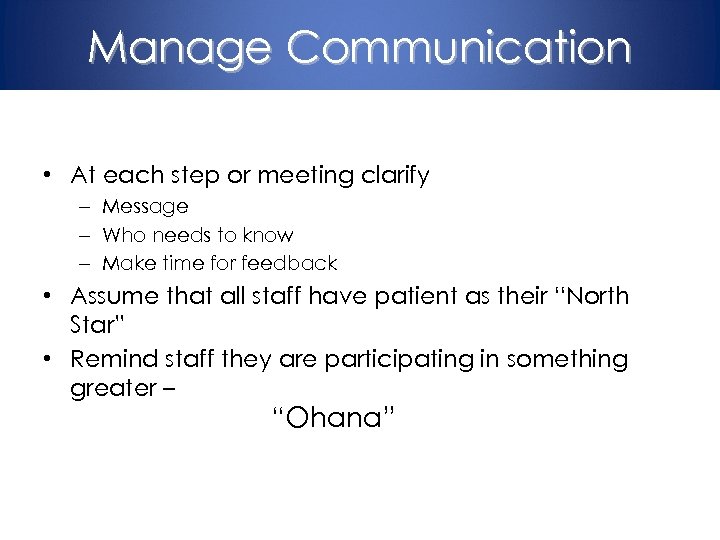 Manage Communication • At each step or meeting clarify – Message – Who needs