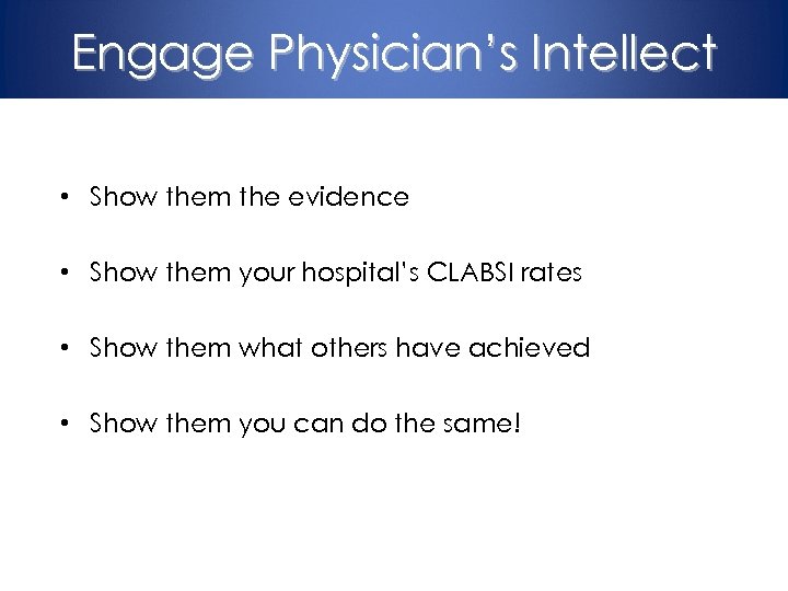 Engage Physician’s Intellect • Show them the evidence • Show them your hospital’s CLABSI