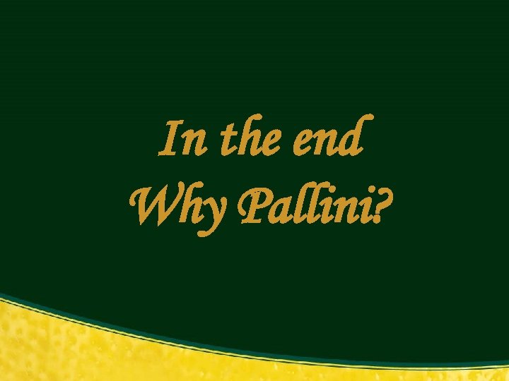 In the end Why Pallini? 