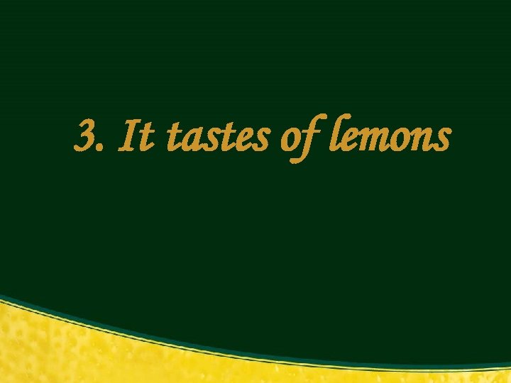 3. It tastes of lemons 