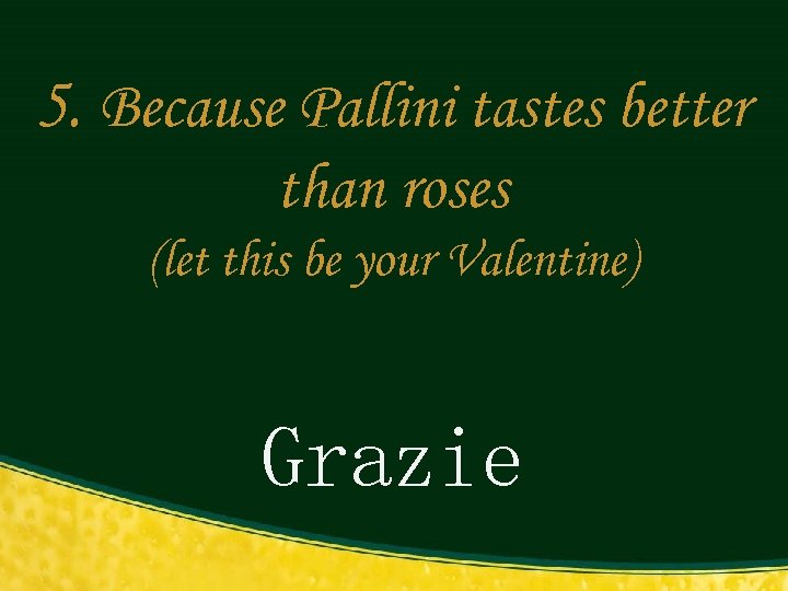 5. Because Pallini tastes better than roses (let this be your Valentine) Grazie 