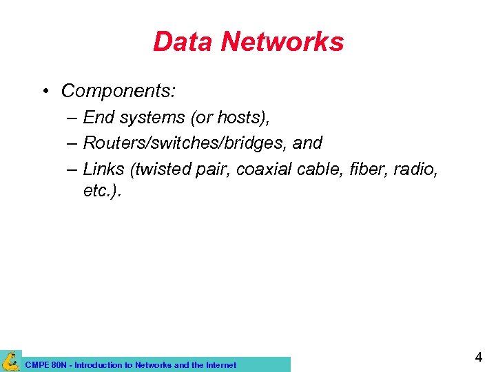 Data Networks • Components: – End systems (or hosts), – Routers/switches/bridges, and – Links