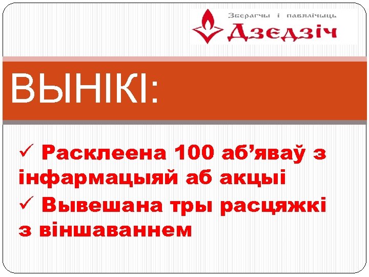 ВЫНІКІ: ü Расклеена 100 аб’яваў з інфармацыяй аб акцыі ü Вывешана тры расцяжкі з