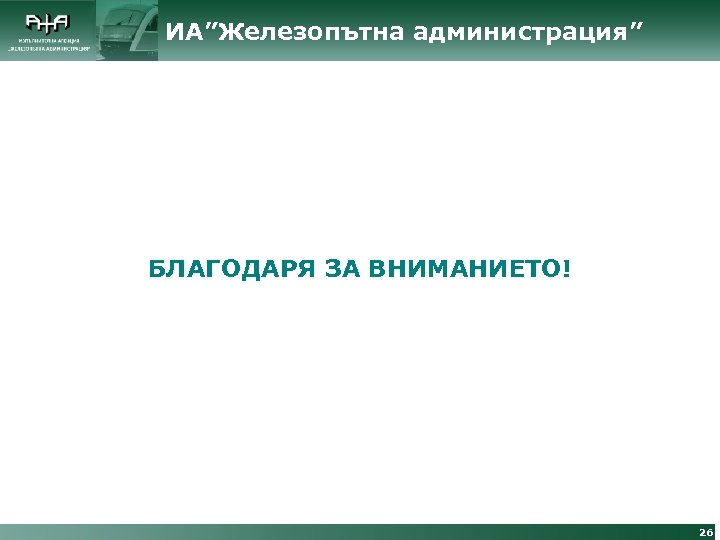 ИА”Железопътна администрация” БЛАГОДАРЯ ЗА ВНИМАНИЕТО! 26 
