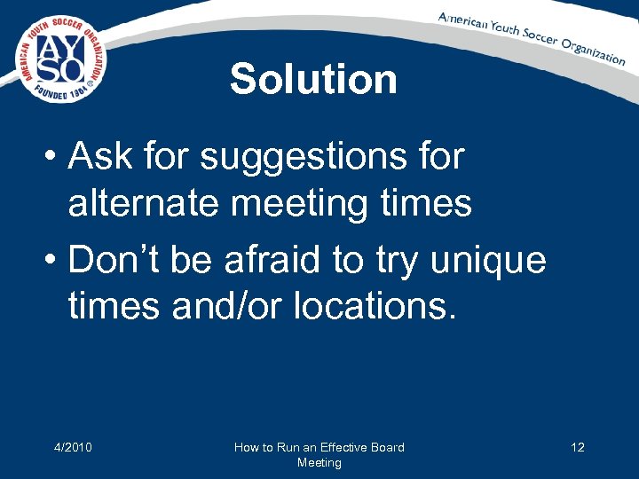 Solution • Ask for suggestions for alternate meeting times • Don’t be afraid to
