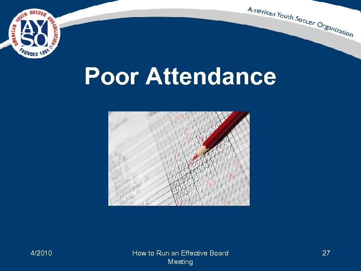 Poor Attendance 4/2010 How to Run an Effective Board Meeting 27 