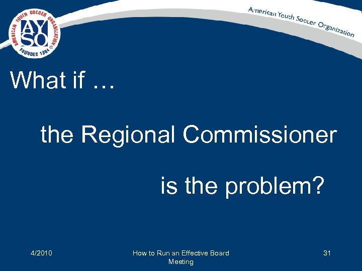 What if … the Regional Commissioner is the problem? 4/2010 How to Run an