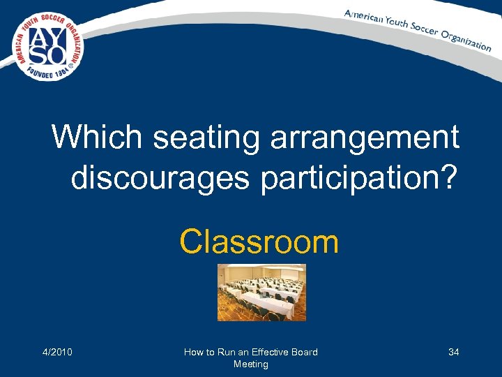Which seating arrangement discourages participation? Classroom 4/2010 How to Run an Effective Board Meeting