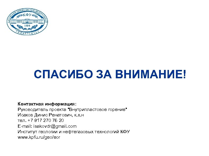 СПАСИБО ЗА ВНИМАНИЕ! Контактная информация: Руководитель проекта "Внутрипластовое горение" Исаков Динис Ренатович, к. х.