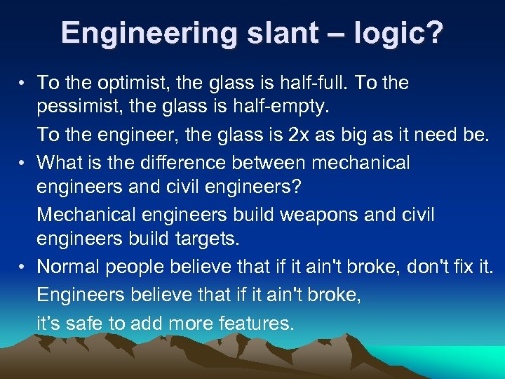 Engineering slant – logic? • To the optimist, the glass is half-full. To the