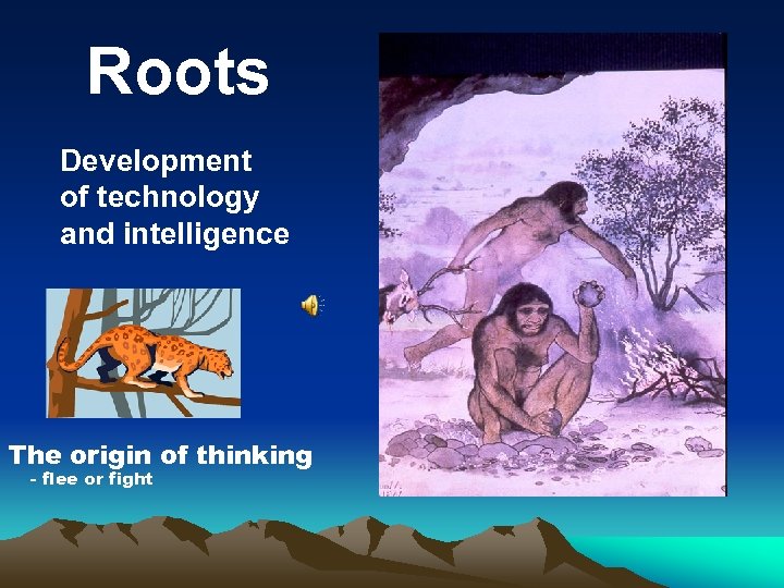 Roots Development of technology and intelligence The origin of thinking - flee or fight