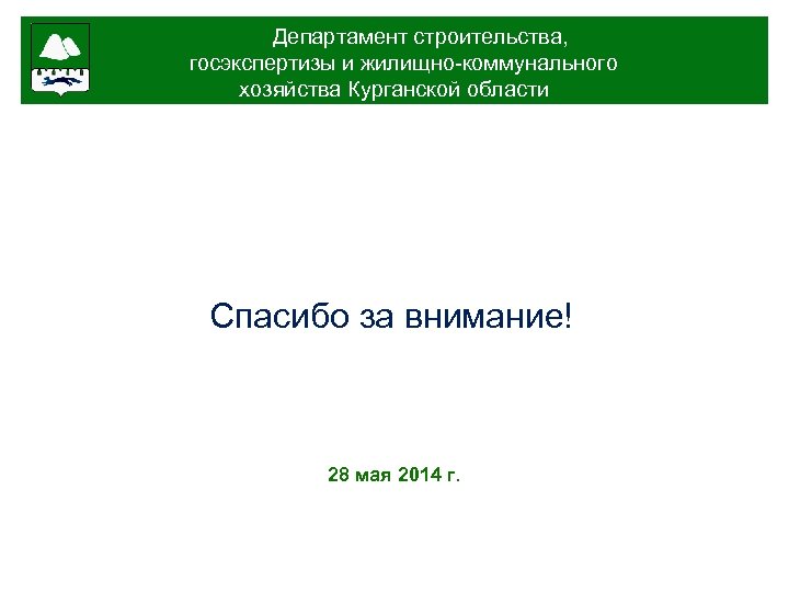 Департамент строительства, госэкспертизы и жилищно-коммунального хозяйства Курганской области Спасибо за внимание! 28 мая 2014