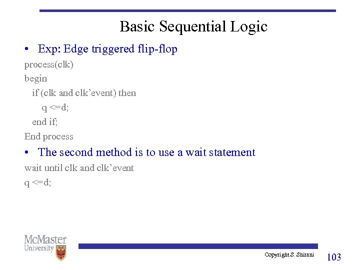 Basic Sequential Logic • Exp: Edge triggered flip-flop process(clk) begin if (clk and clk’event)