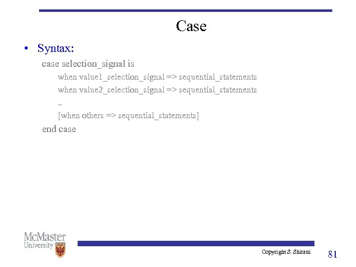 Case • Syntax: case selection_signal is when value 1_selection_signal => sequential_statements when value 2_selection_signal