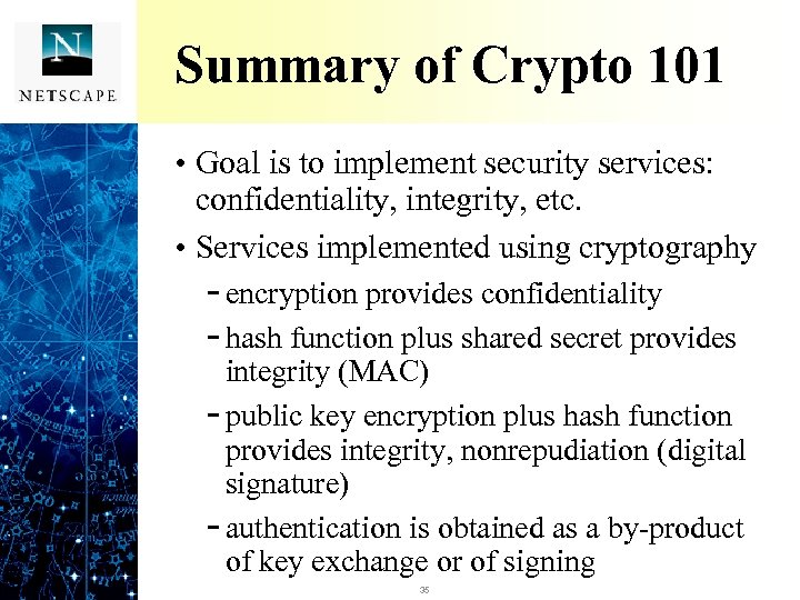 Summary of Crypto 101 • Goal is to implement security services: confidentiality, integrity, etc.