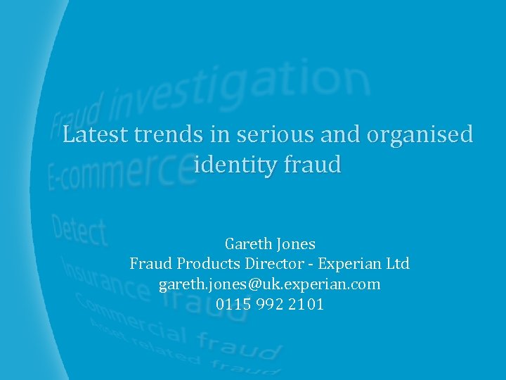 Latest trends in serious and organised identity fraud Gareth Jones Fraud Products Director -