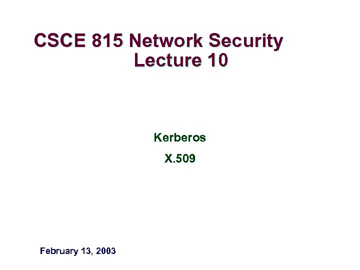 CSCE 815 Network Security Lecture 10 Kerberos X. 509 February 13, 2003 