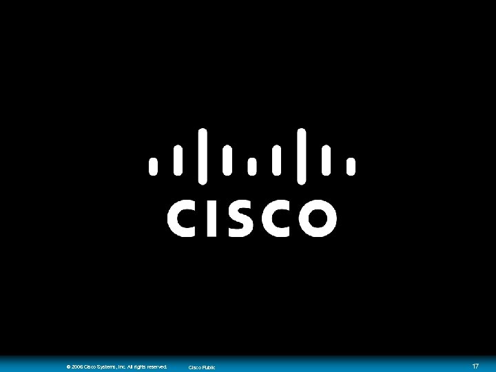 © 2006 Cisco Systems, Inc. All rights reserved. Cisco Public 17 