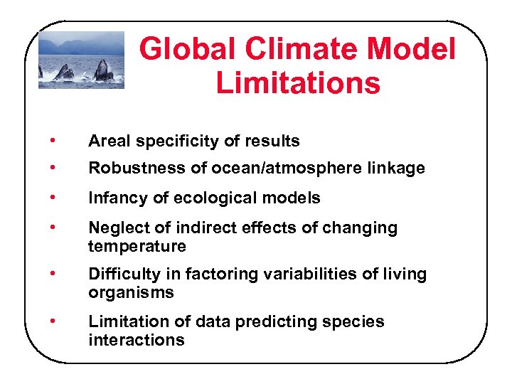 Global Climate Model Limitations • Areal specificity of results • Robustness of ocean/atmosphere linkage
