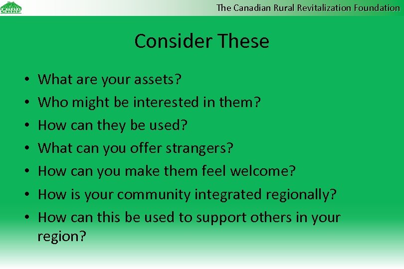 The Canadian Rural Revitalization Foundation Consider These • • What are your assets? Who