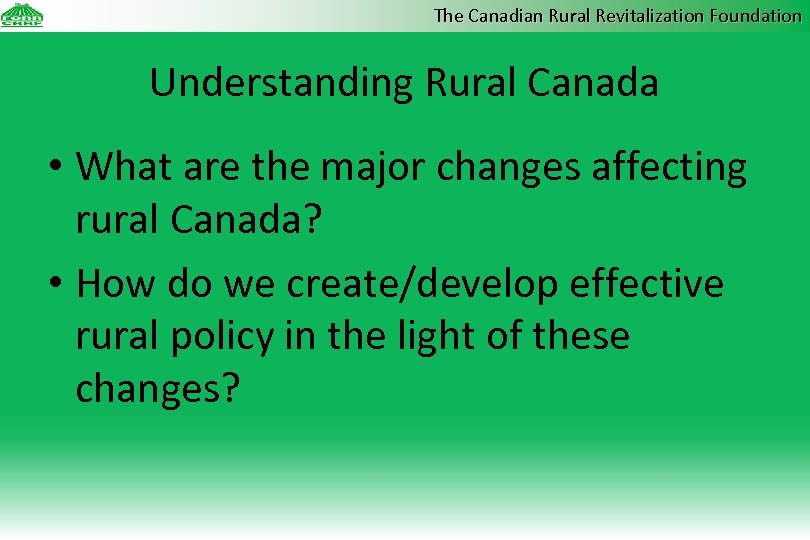 The Canadian Rural Revitalization Foundation Understanding Rural Canada • What are the major changes