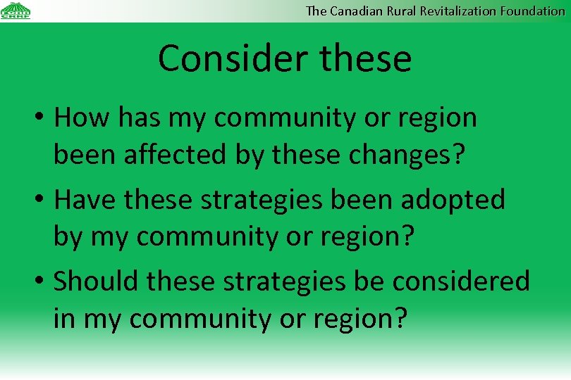 The Canadian Rural Revitalization Foundation Consider these • How has my community or region