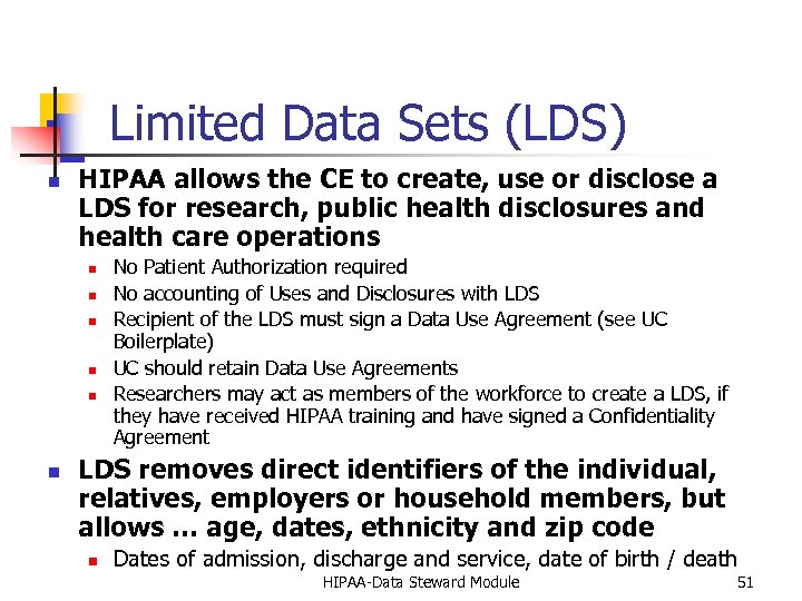 Limited Data Sets (LDS) n HIPAA allows the CE to create, use or disclose